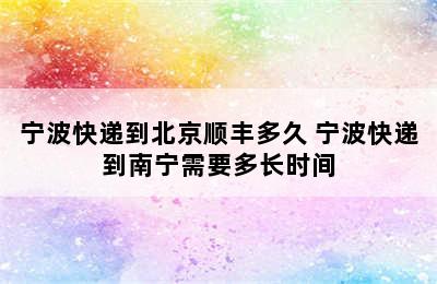 宁波快递到北京顺丰多久 宁波快递到南宁需要多长时间